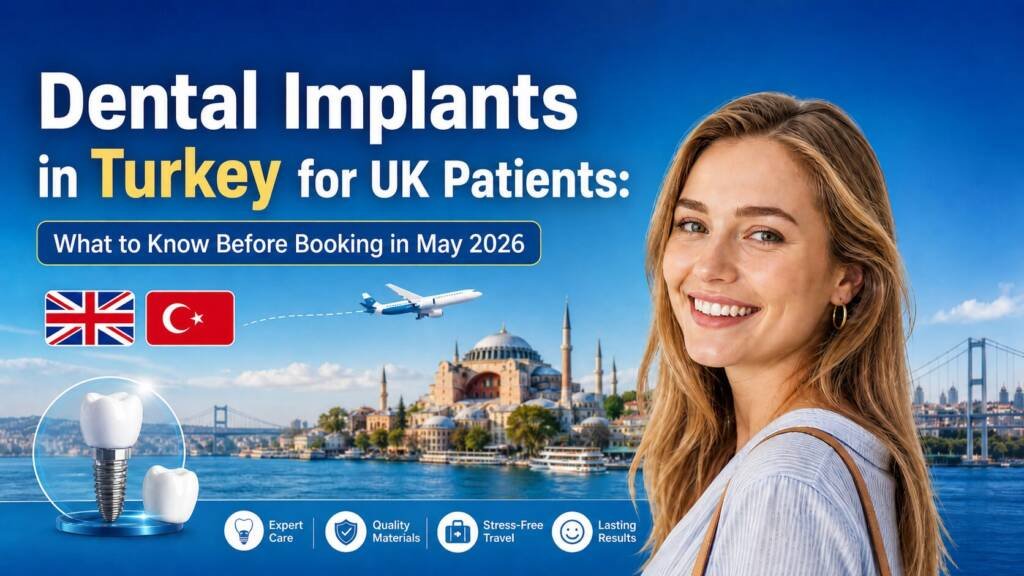 Dental Implants in Turkey for UK Patients: What to Know Before Booking in May 2026